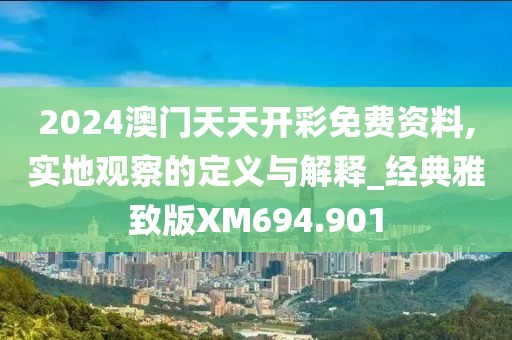 2024澳門天天開(kāi)彩免費(fèi)資料,實(shí)地觀察的定義與解釋_經(jīng)典雅致版XM694.901