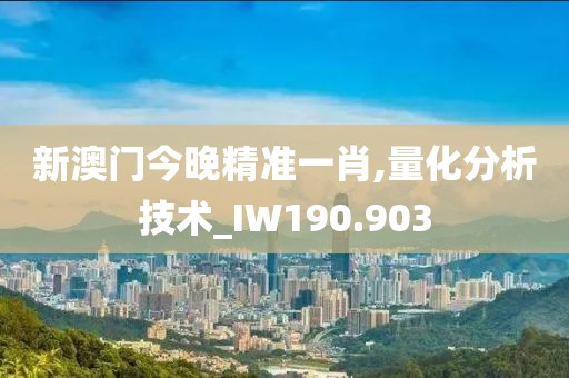 新澳門今晚精準一肖,量化分析技術(shù)_IW190.903