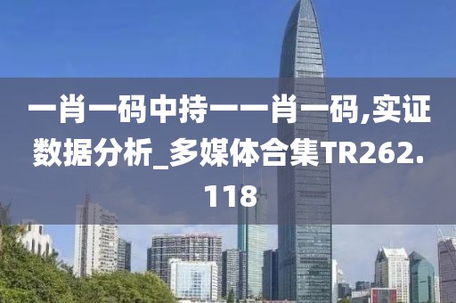 一肖一碼中持一一肖一碼,實證數(shù)據(jù)分析_多媒體合集TR262.118