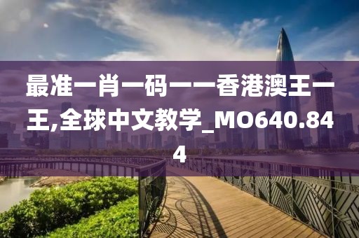 最準一肖一碼一一香港澳王一王,全球中文教學_MO640.844