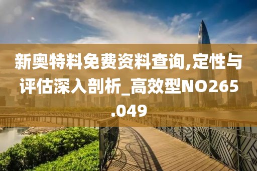 新奧特料免費資料查詢,定性與評估深入剖析_高效型NO265.049