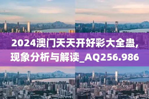 2024澳門天天開好彩大全蠱,現(xiàn)象分析與解讀_AQ256.986