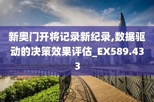 新奧門開將記錄新紀錄,數(shù)據(jù)驅動的決策效果評估_EX589.433