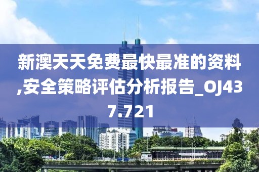 新澳天天免費最快最準的資料,安全策略評估分析報告_OJ437.721