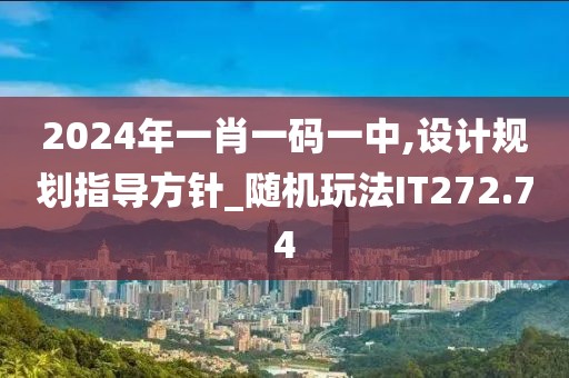 2024年一肖一碼一中,設(shè)計(jì)規(guī)劃指導(dǎo)方針_隨機(jī)玩法IT272.74