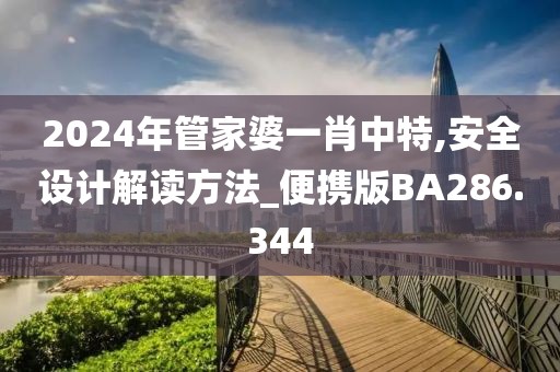 2024年管家婆一肖中特,安全設(shè)計解讀方法_便攜版BA286.344