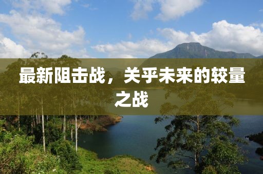 最新阻擊戰(zhàn)，關(guān)乎未來的較量之戰(zhàn)