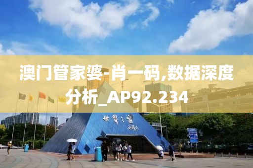 澳門管家婆-肖一碼,數(shù)據深度分析_AP92.234