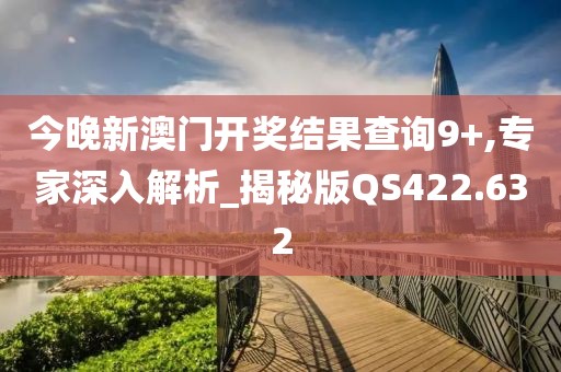 今晚新澳門開獎結(jié)果查詢9+,專家深入解析_揭秘版QS422.632