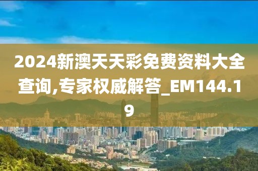 2024新澳天天彩免費(fèi)資料大全查詢,專家權(quán)威解答_EM144.19