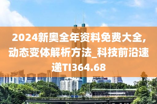 2024新奧全年資料免費大全,動態(tài)變體解析方法_科技前沿速遞TI364.68