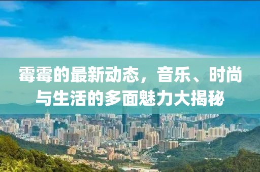 霉霉的最新動態(tài)，音樂、時尚與生活的多面魅力大揭秘