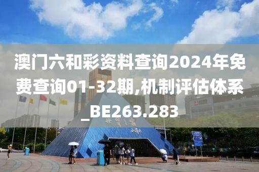 澳門六和彩資料查詢2024年免費查詢01-32期,機制評估體系_BE263.283