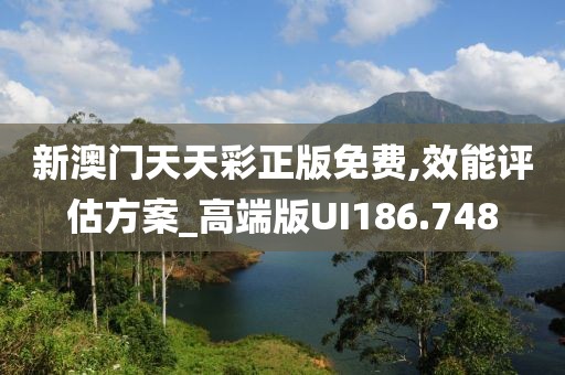 新澳門天天彩正版免費(fèi),效能評(píng)估方案_高端版UI186.748