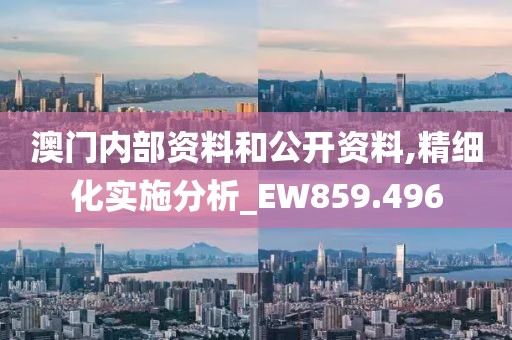 澳門內(nèi)部資料和公開資料,精細(xì)化實施分析_EW859.496