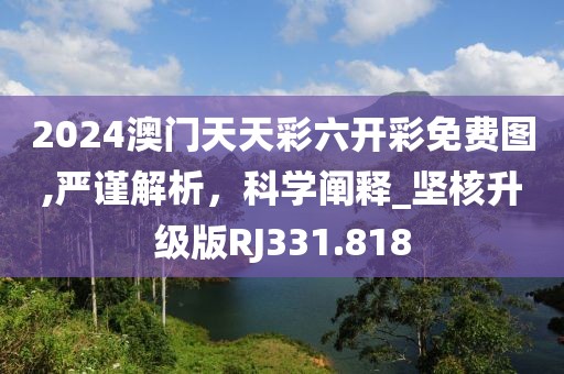 2024澳門天天彩六開彩免費圖,嚴(yán)謹(jǐn)解析，科學(xué)闡釋_堅核升級版RJ331.818