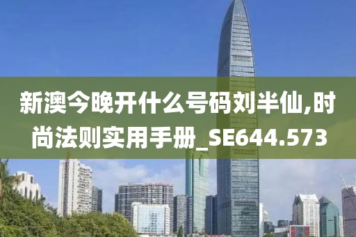 新澳今晚開什么號碼劉半仙,時尚法則實用手冊_SE644.573