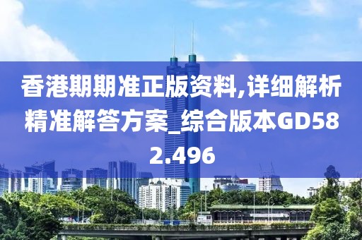 香港期期準(zhǔn)正版資料,詳細(xì)解析精準(zhǔn)解答方案_綜合版本GD582.496