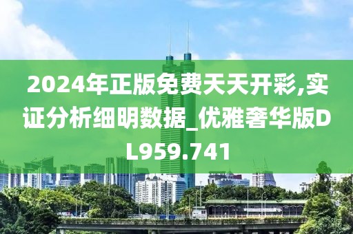 2024年正版免費(fèi)天天開彩,實(shí)證分析細(xì)明數(shù)據(jù)_優(yōu)雅奢華版DL959.741