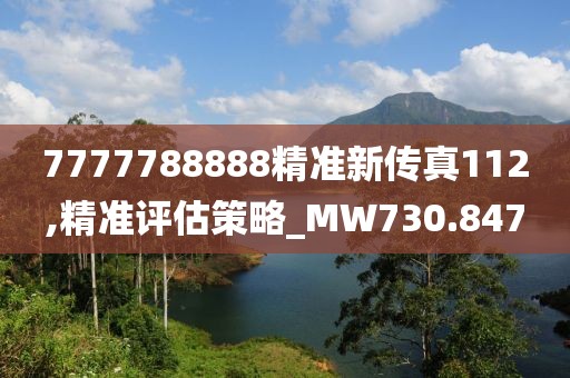 7777788888精準(zhǔn)新傳真112,精準(zhǔn)評(píng)估策略_MW730.847