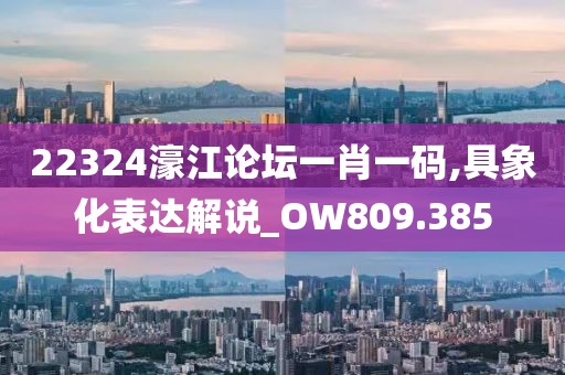 22324濠江論壇一肖一碼,具象化表達(dá)解說_OW809.385