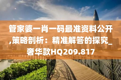 管家婆一肖一碼最準資料公開,策略剖析：精準解答的探究_奢華款HQ209.817