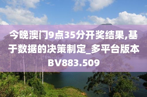 今晚澳門9點(diǎn)35分開獎(jiǎng)結(jié)果,基于數(shù)據(jù)的決策制定_多平臺(tái)版本BV883.509