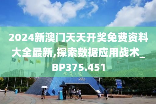 2024新澳門天天開獎(jiǎng)免費(fèi)資料大全最新,探索數(shù)據(jù)應(yīng)用戰(zhàn)術(shù)_BP375.451