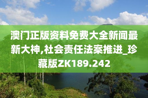 澳門正版資料免費(fèi)大全新聞最新大神,社會(huì)責(zé)任法案推進(jìn)_珍藏版ZK189.242