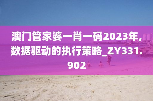 澳門管家婆一肖一碼2023年,數(shù)據(jù)驅(qū)動(dòng)的執(zhí)行策略_ZY331.902