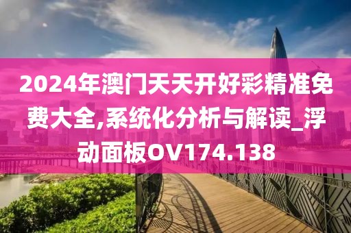 2024年澳門天天開好彩精準(zhǔn)免費大全,系統(tǒng)化分析與解讀_浮動面板OV174.138