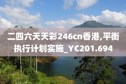 二四六天天彩246cn香港,平衡執(zhí)行計(jì)劃實(shí)施_YC201.694