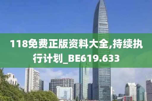 118免費(fèi)正版資料大全,持續(xù)執(zhí)行計(jì)劃_BE619.633