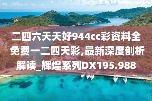 二四六天天好944cc彩資料全 免費(fèi)一二四天彩,最新深度剖析解讀_輝煌系列DX195.988