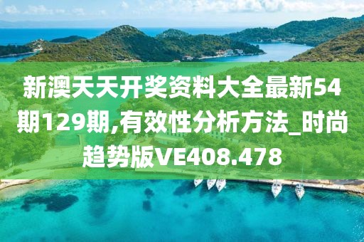 新澳天天開獎資料大全最新54期129期,有效性分析方法_時尚趨勢版VE408.478