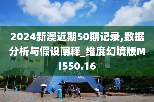 2024新澳近期50期記錄,數(shù)據(jù)分析與假設(shè)闡釋_維度幻境版MI550.16