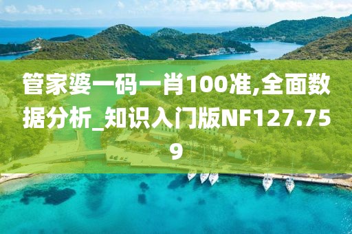 管家婆一碼一肖100準,全面數(shù)據(jù)分析_知識入門版NF127.759