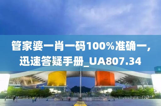 管家婆一肖一碼100%準確一,迅速答疑手冊_UA807.34