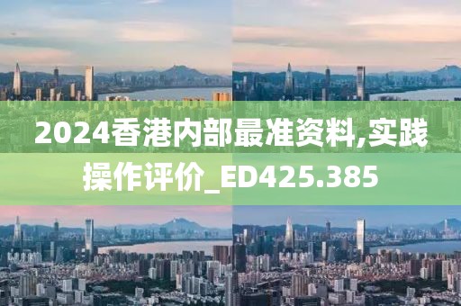 2024香港內(nèi)部最準資料,實踐操作評價_ED425.385