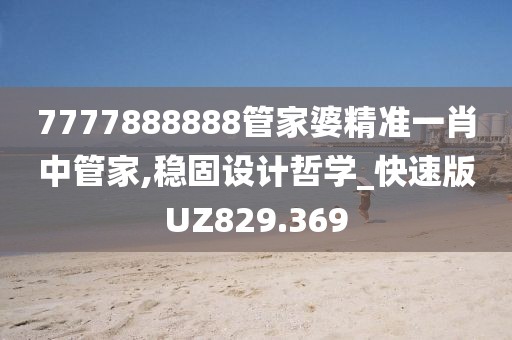 7777888888管家婆精準(zhǔn)一肖中管家,穩(wěn)固設(shè)計(jì)哲學(xué)_快速版UZ829.369