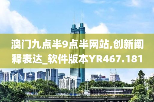 澳門九點半9點半網站,創(chuàng)新闡釋表達_軟件版本YR467.181