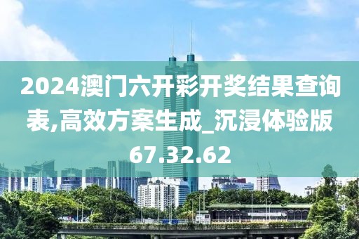 2024澳門六開彩開獎(jiǎng)結(jié)果查詢表,高效方案生成_沉浸體驗(yàn)版67.32.62