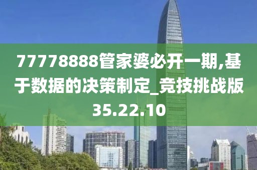 77778888管家婆必開一期,基于數(shù)據(jù)的決策制定_競(jìng)技挑戰(zhàn)版35.22.10