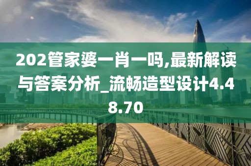 202管家婆一肖一嗎,最新解讀與答案分析_流暢造型設(shè)計(jì)4.48.70