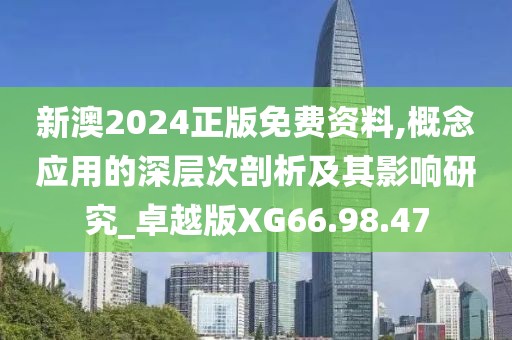 新澳2024正版免費資料,概念應用的深層次剖析及其影響研究_卓越版XG66.98.47