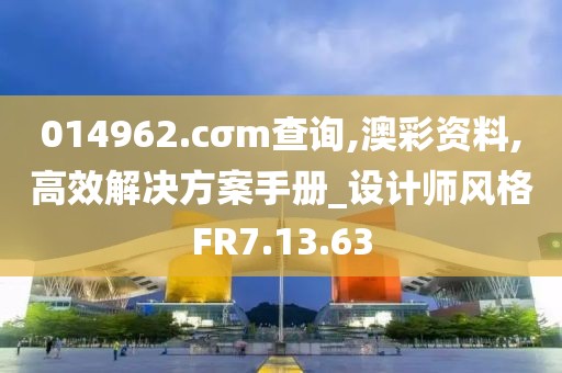 014962.cσm查詢,澳彩資料,高效解決方案手冊_設計師風格FR7.13.63