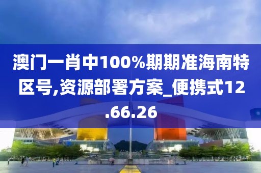 澳門一肖中100%期期準(zhǔn)海南特區(qū)號,資源部署方案_便攜式12.66.26