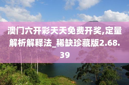 澳門六開彩天天免費(fèi)開獎,定量解析解釋法_稀缺珍藏版2.68.39