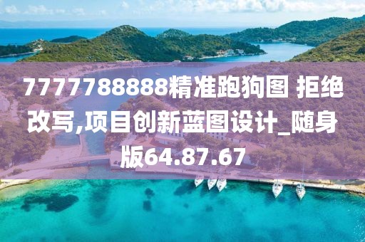 7777788888精準(zhǔn)跑狗圖 拒絕改寫,項(xiàng)目創(chuàng)新藍(lán)圖設(shè)計_隨身版64.87.67