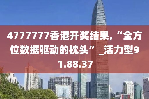 4777777香港開獎結(jié)果,“全方位數(shù)據(jù)驅(qū)動的枕頭”_活力型91.88.37